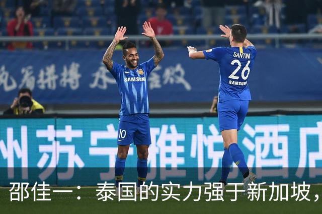 邵佳一：泰国的实力强于新加坡，明天会派出最强阵容